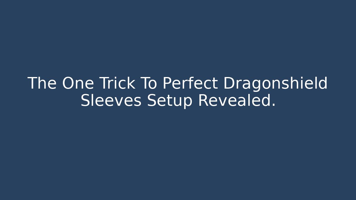 The One Trick To Perfect Dragonshield Sleeves Setup Revealed.