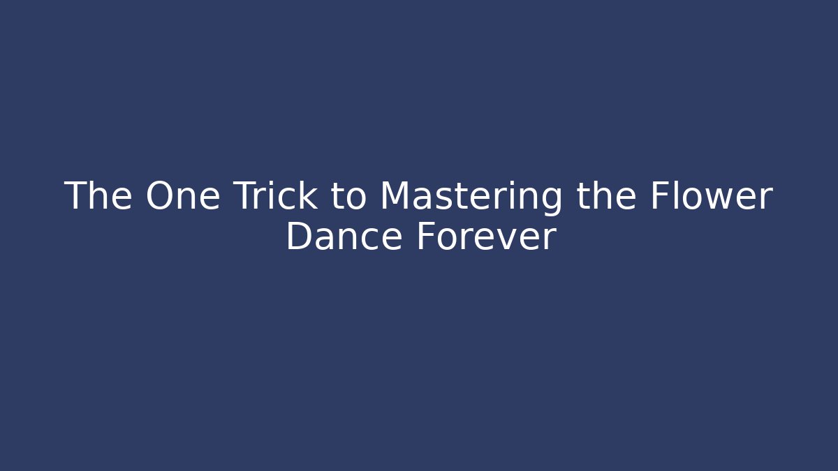 The One Trick to Mastering the Flower Dance Forever