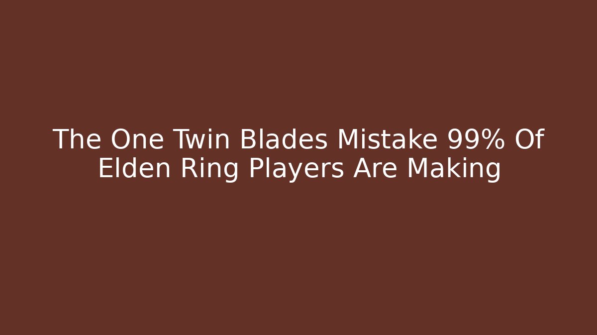 The One Twin Blades Mistake 99% Of Elden Ring Players Are Making