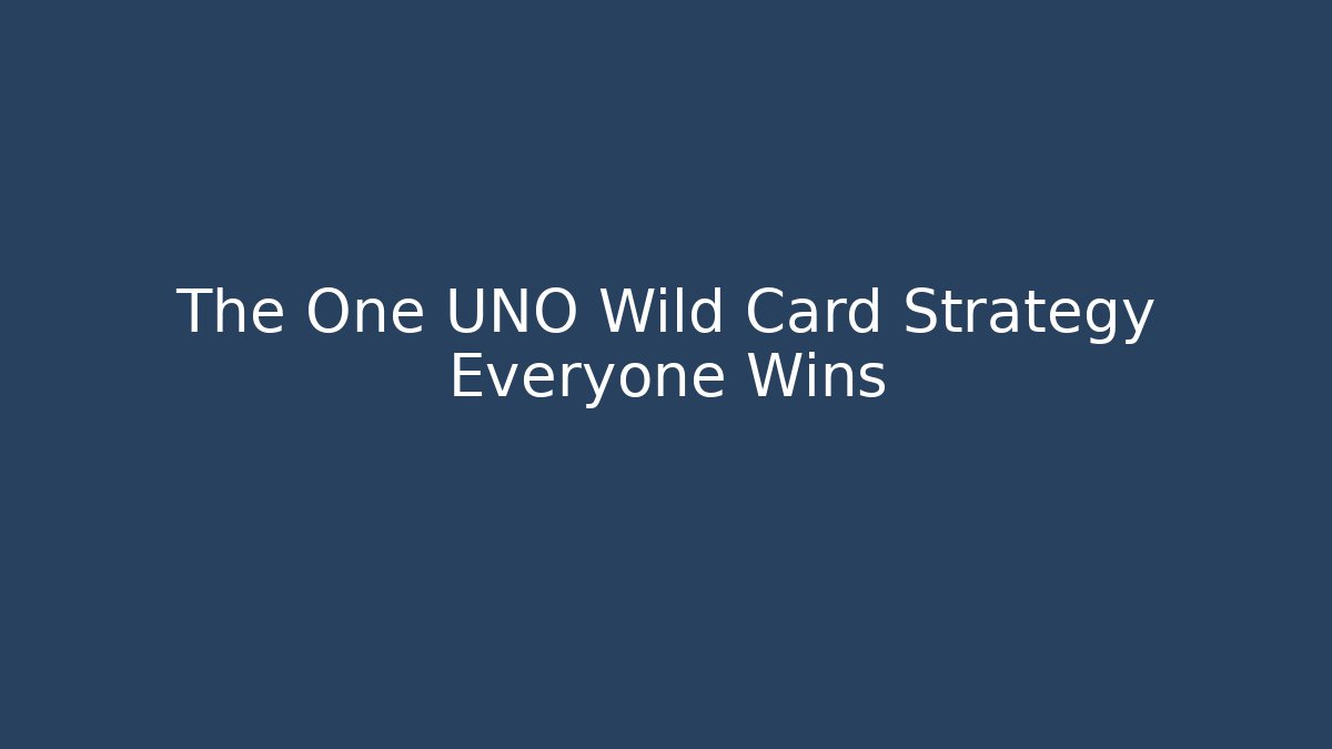 The One UNO Wild Card Strategy Everyone Wins