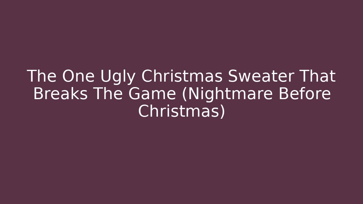 The One Ugly Christmas Sweater That Breaks The Game (Nightmare Before Christmas)