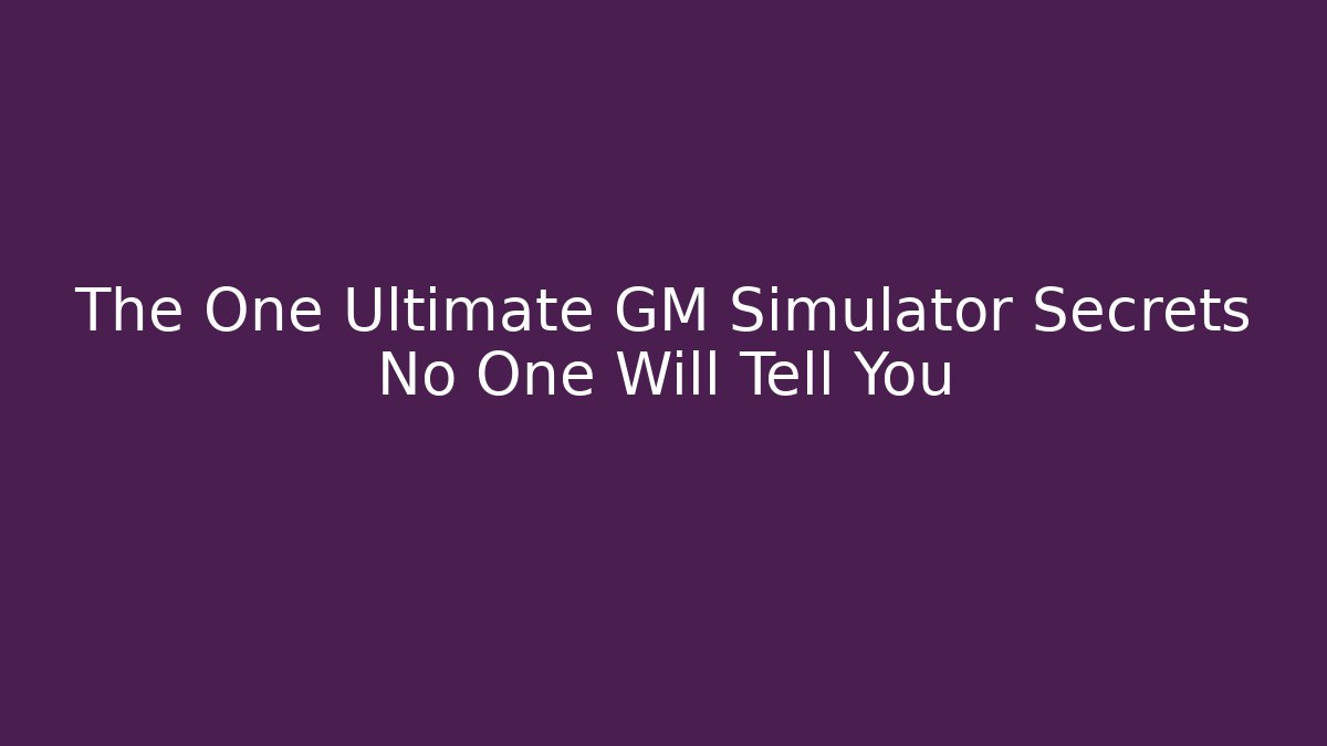 The One Ultimate GM Simulator Secrets No One Will Tell You