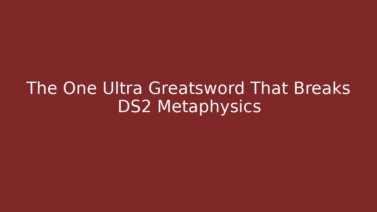 The One Ultra Greatsword That Breaks DS2 Metaphysics