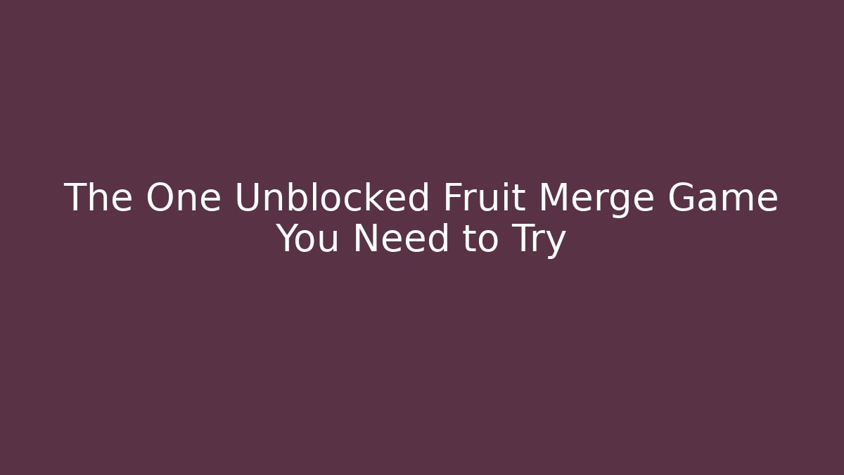 The One Unblocked Fruit Merge Game You Need to Try