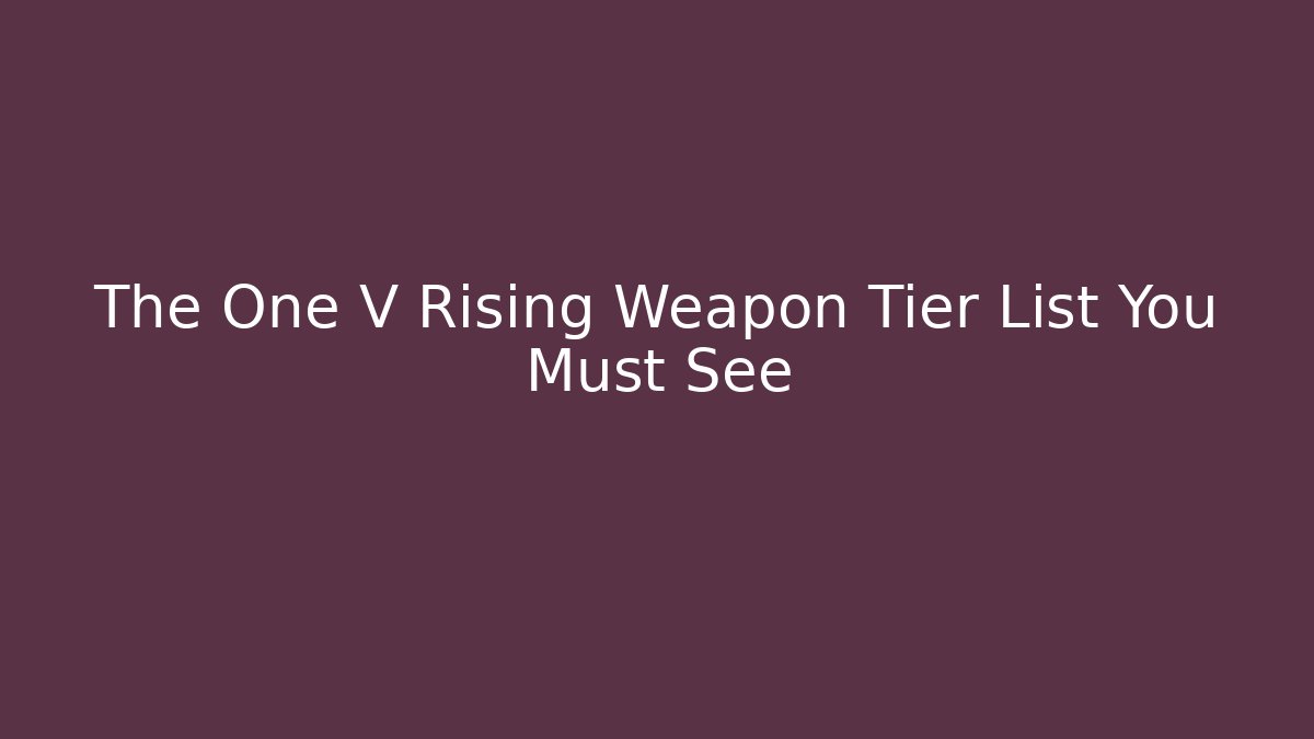 The One V Rising Weapon Tier List You Must See