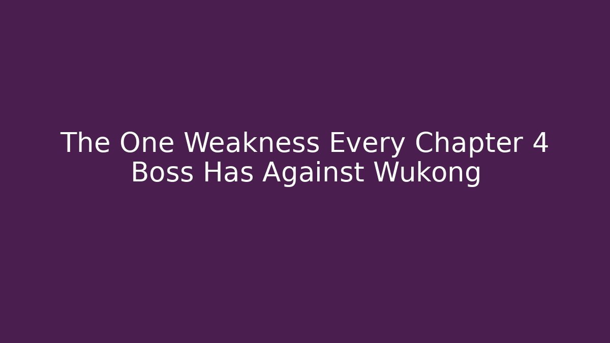 The One Weakness Every Chapter 4 Boss Has Against Wukong
