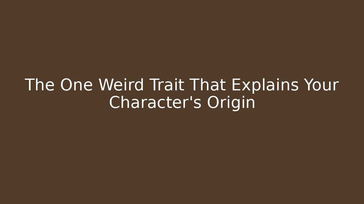 The One Weird Trait That Explains Your Character's Origin