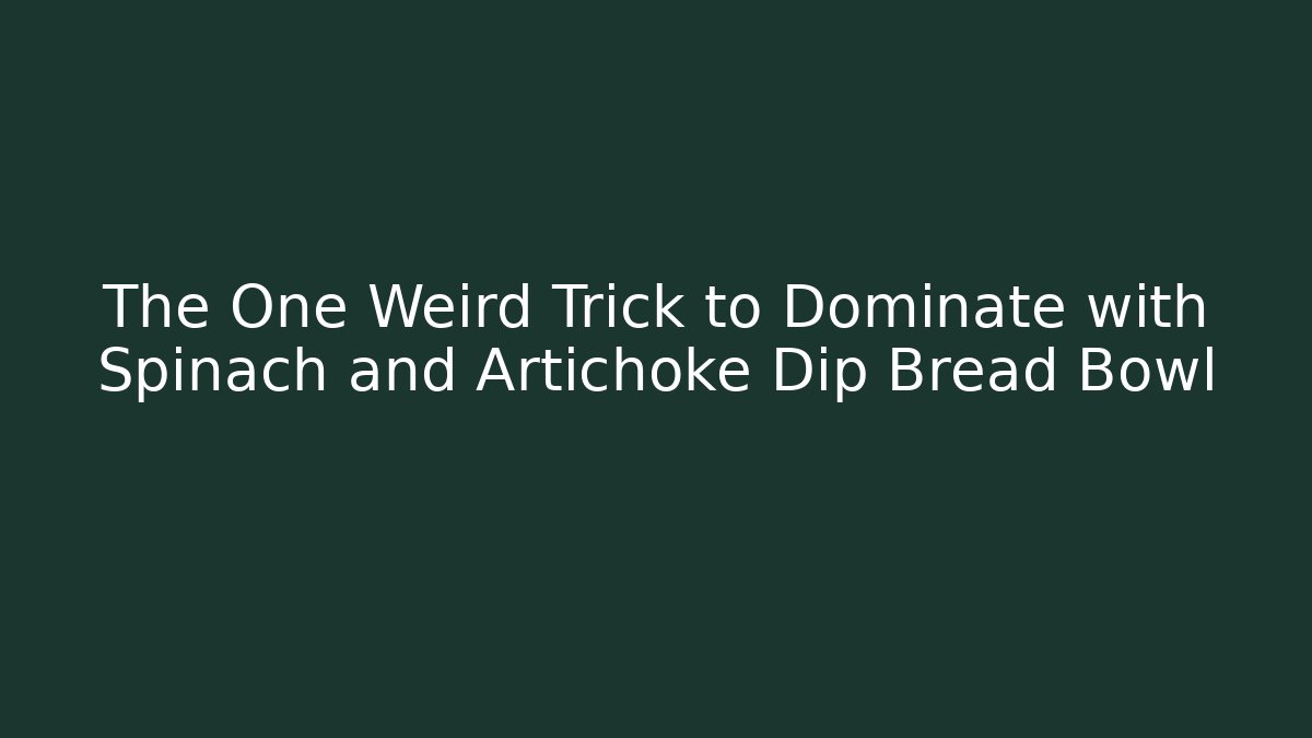The One Weird Trick to Dominate with Spinach and Artichoke Dip Bread Bowl