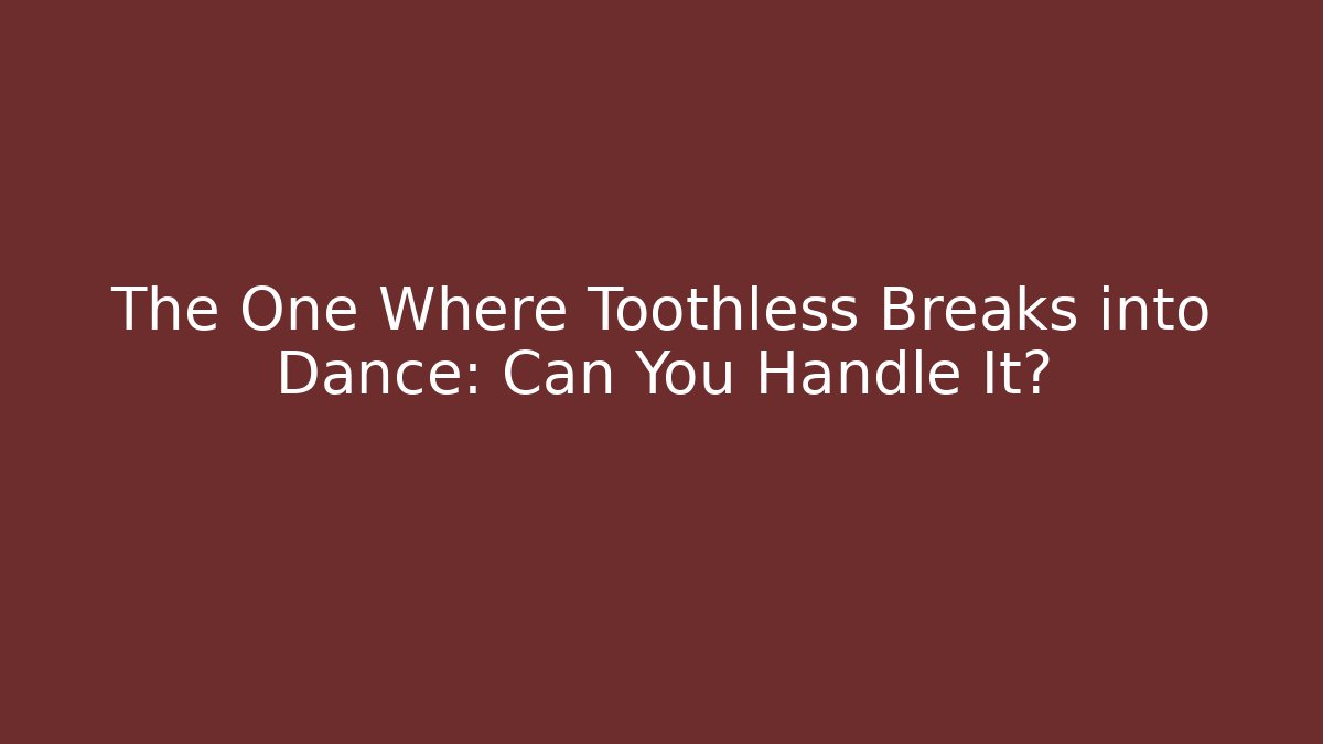 The One Where Toothless Breaks into Dance: Can You Handle It?