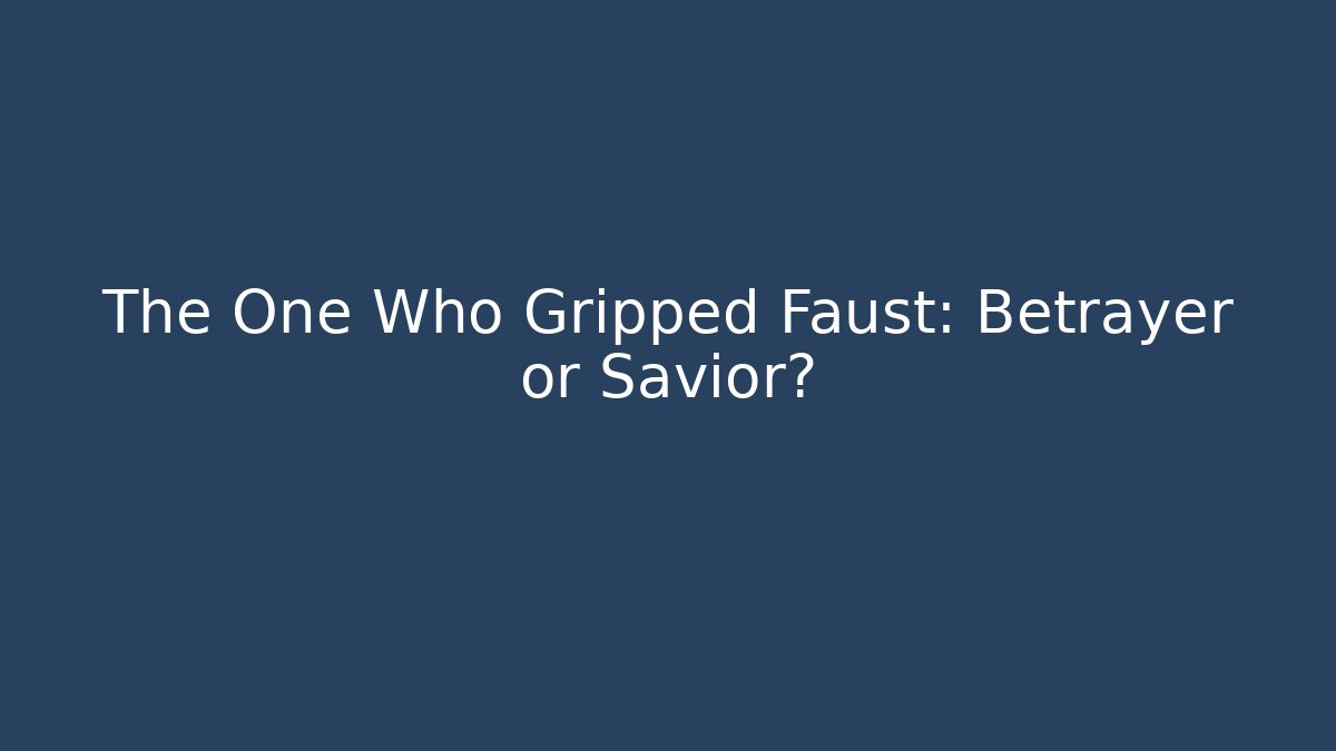 The One Who Gripped Faust: Betrayer or Savior?