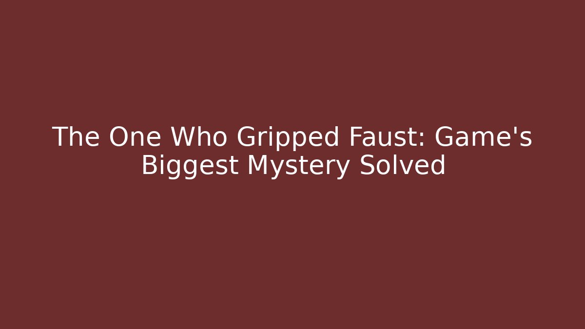 The One Who Gripped Faust: Game's Biggest Mystery Solved