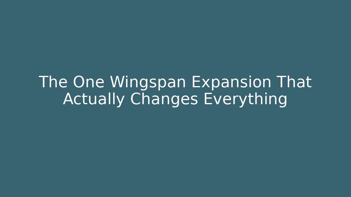 The One Wingspan Expansion That Actually Changes Everything