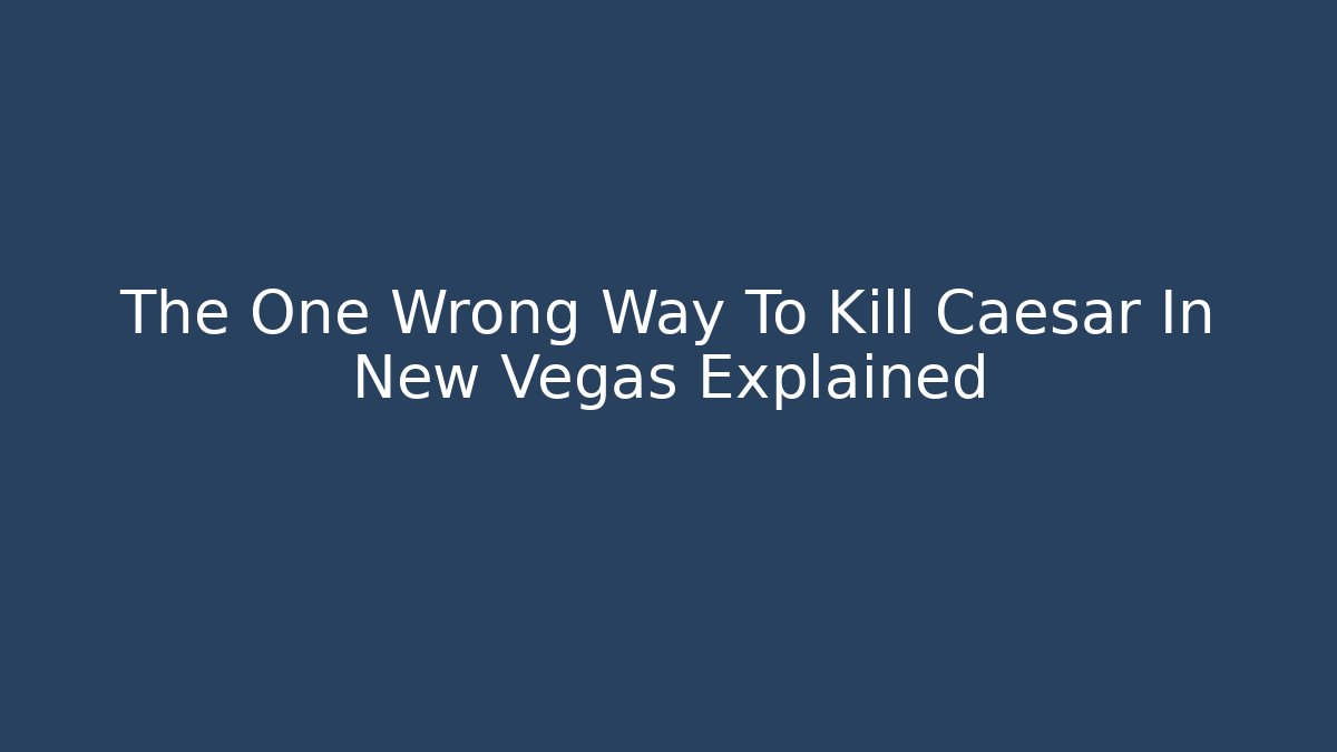 The One Wrong Way To Kill Caesar In New Vegas Explained