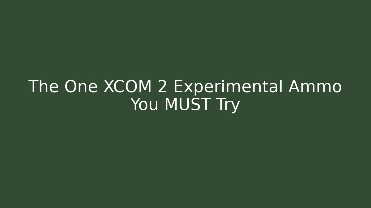 The One XCOM 2 Experimental Ammo You MUST Try