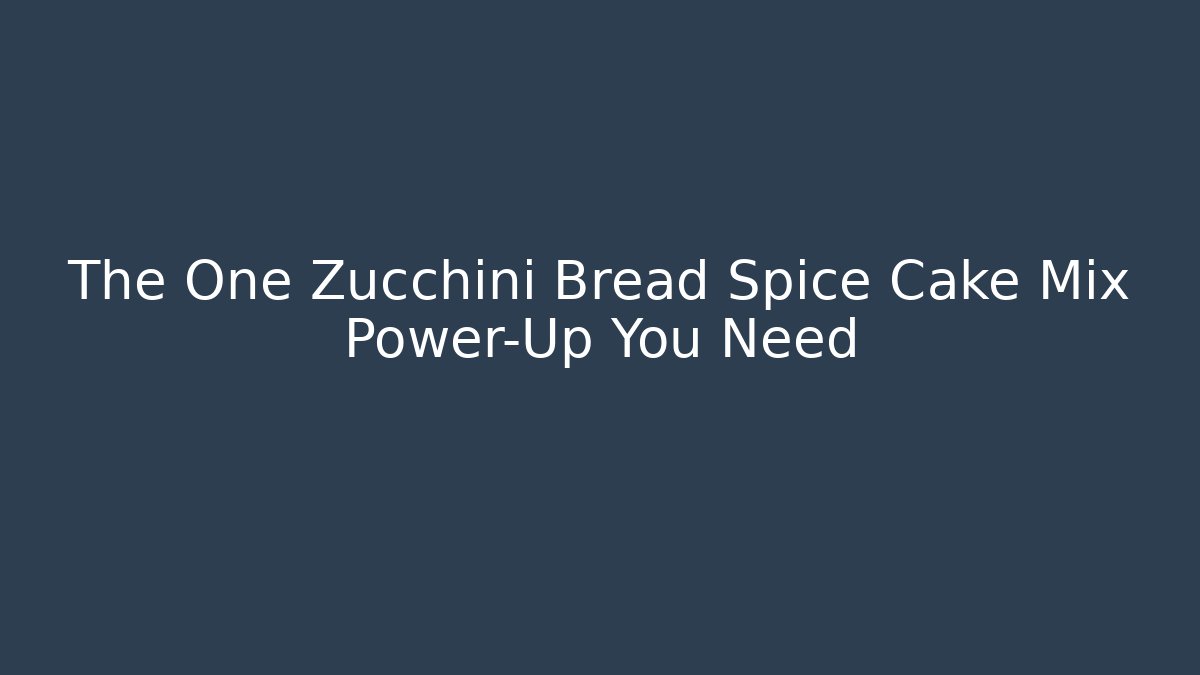 The One Zucchini Bread Spice Cake Mix Power-Up You Need