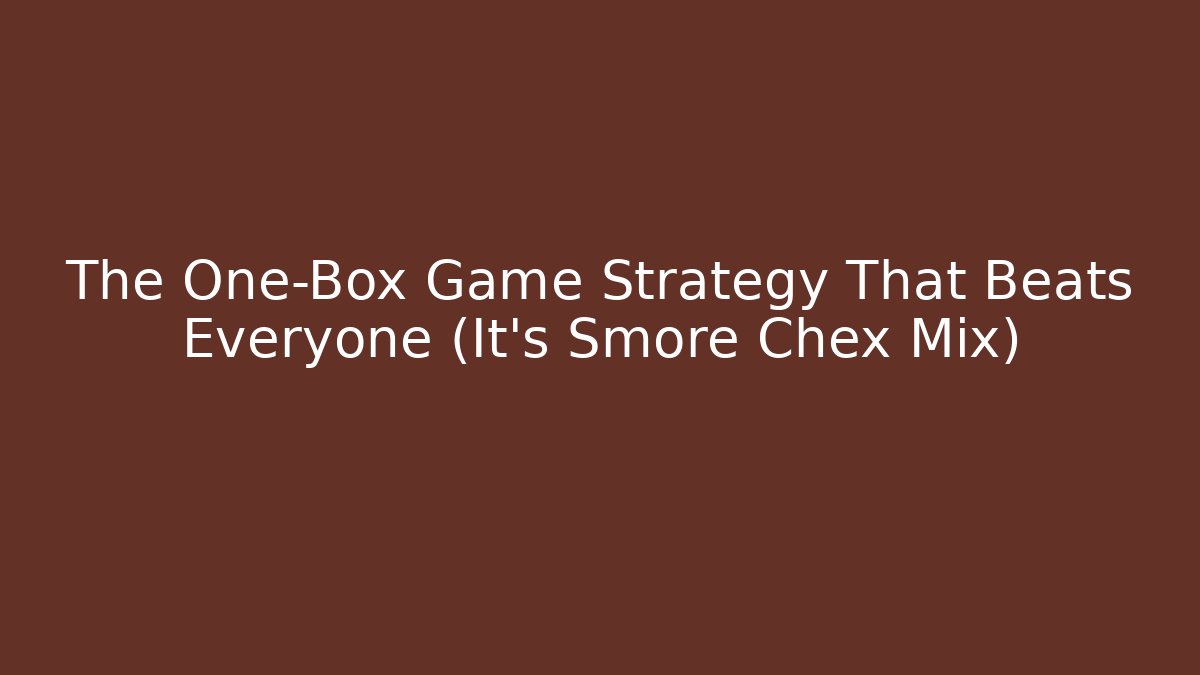 The One-Box Game Strategy That Beats Everyone (It’s Smore Chex Mix)