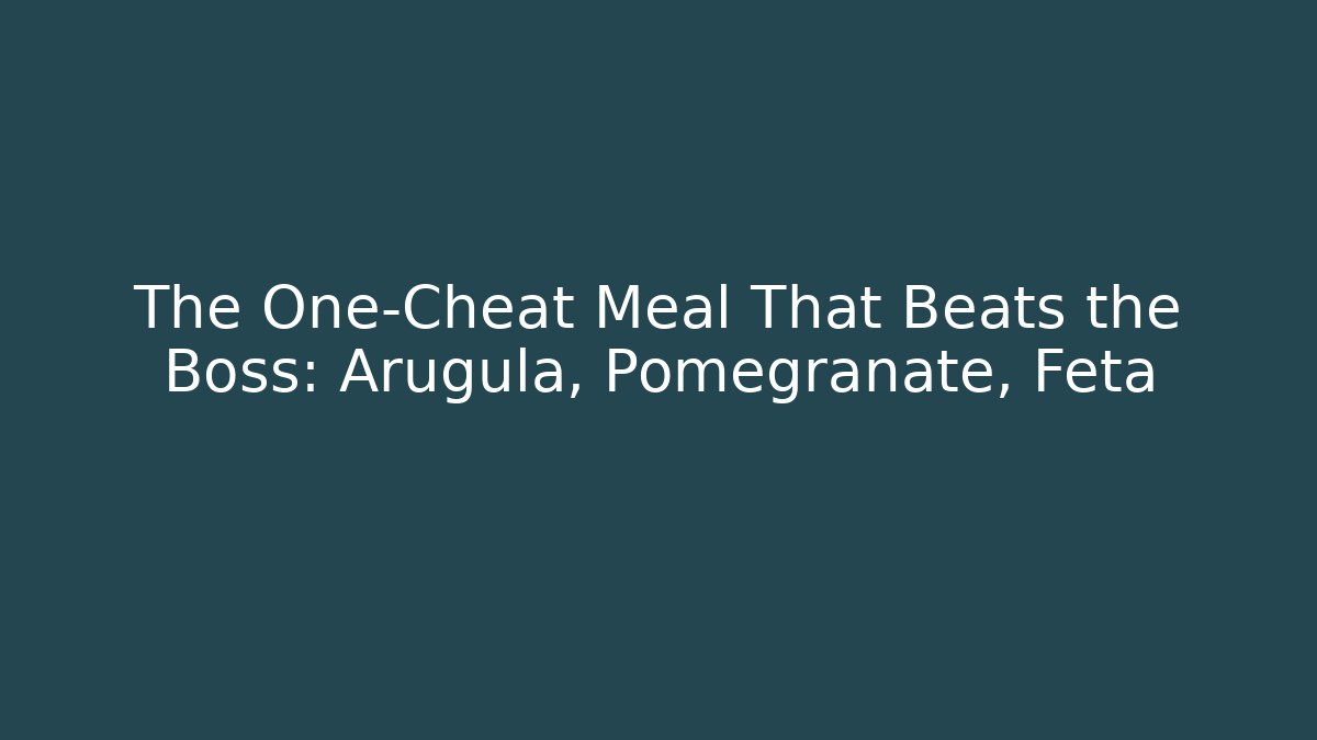 The One-Cheat Meal That Beats the Boss: Arugula, Pomegranate, Feta