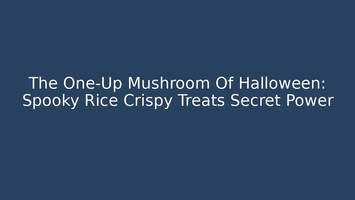 The One-Up Mushroom Of Halloween: Spooky Rice Crispy Treats Secret Power