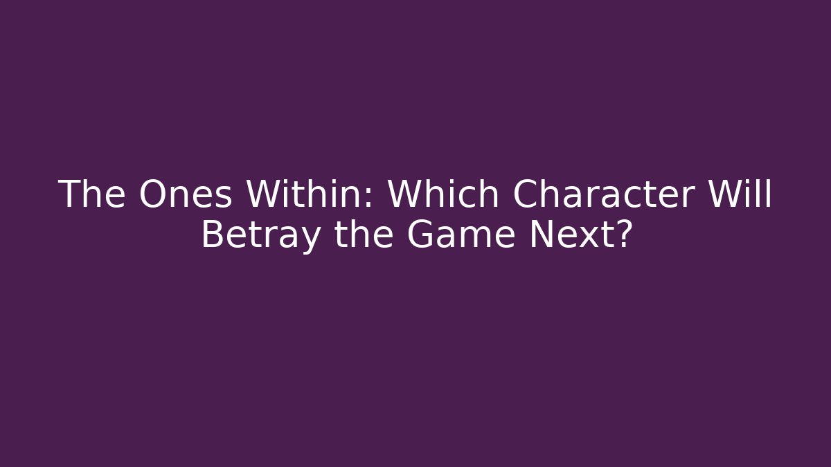 The Ones Within: Which Character Will Betray the Game Next?
