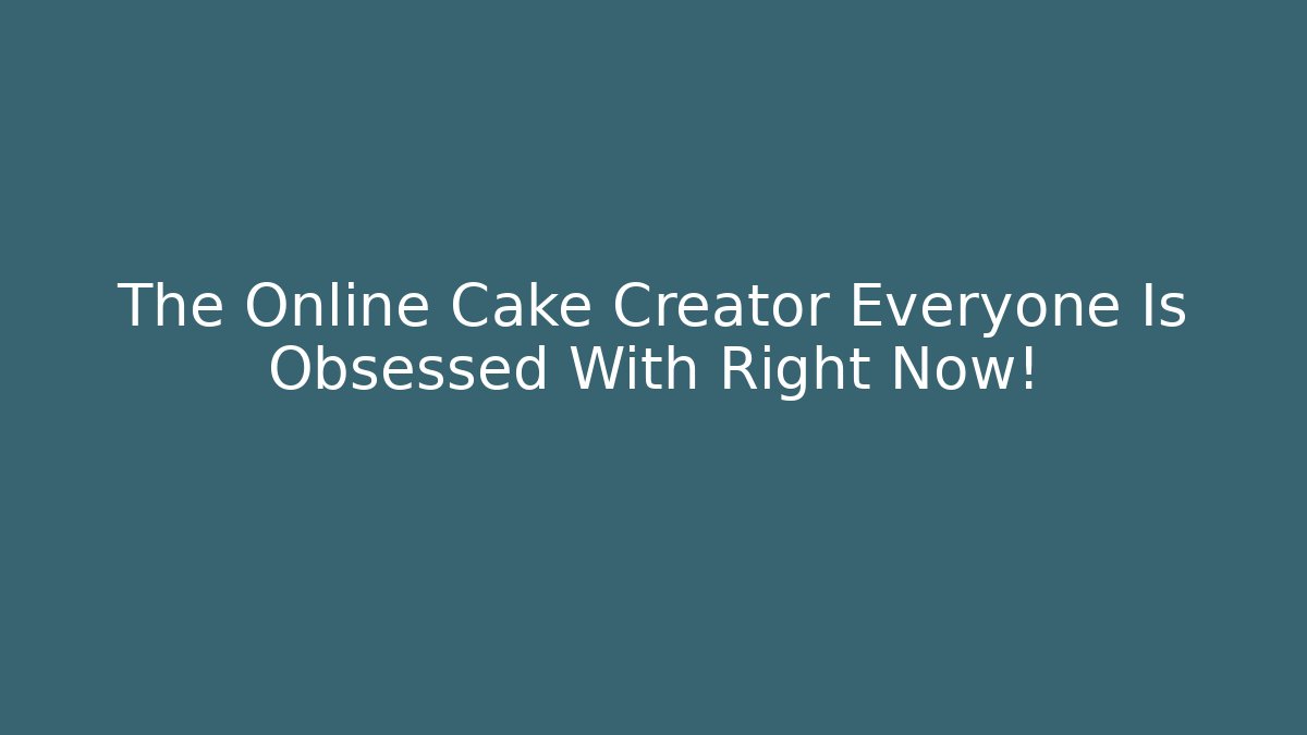 The Online Cake Creator Everyone Is Obsessed With Right Now! - Felix Cat Insurance