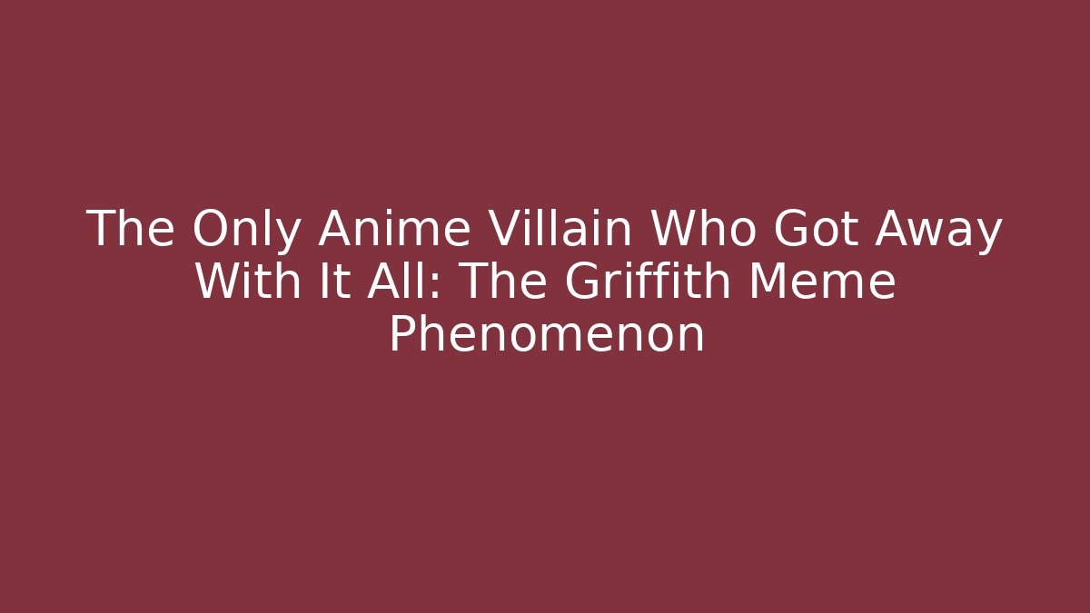 The Only Anime Villain Who Got Away With It All: The Griffith Meme Phenomenon