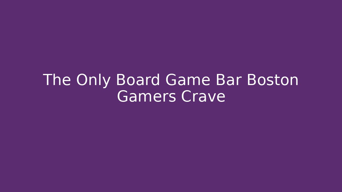 The Only Board Game Bar Boston Gamers Crave