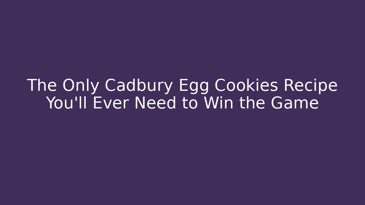 The Only Cadbury Egg Cookies Recipe You'll Ever Need to Win the Game