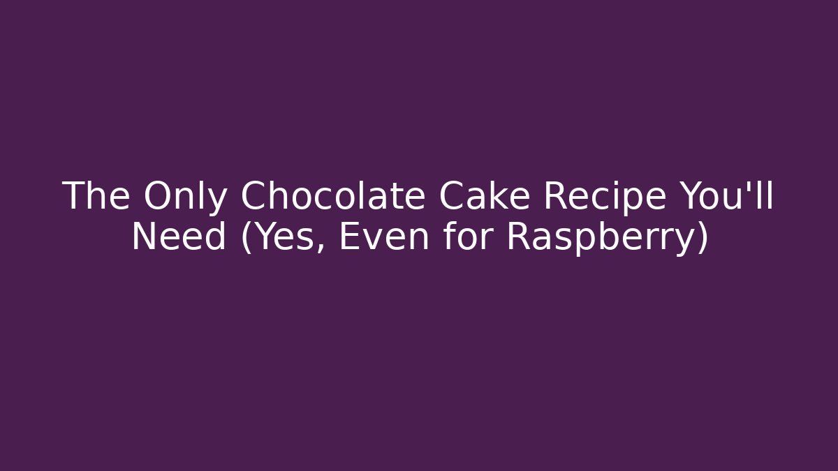 The Only Chocolate Cake Recipe You'll Need (Yes, Even for Raspberry) - Felix Cat Insurance