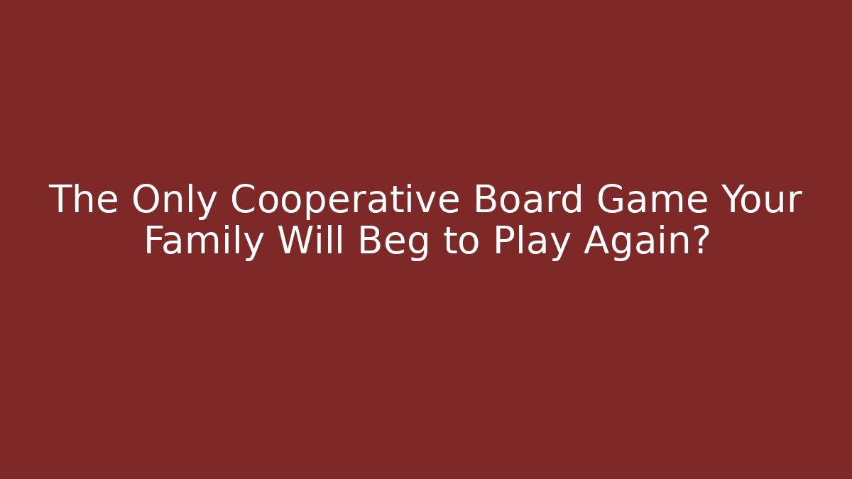 The Only Cooperative Board Game Your Family Will Beg to Play Again?