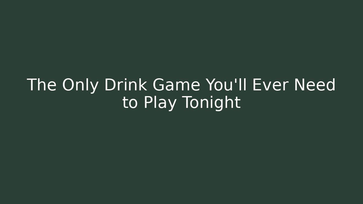 The Only Drink Game You'll Ever Need to Play Tonight