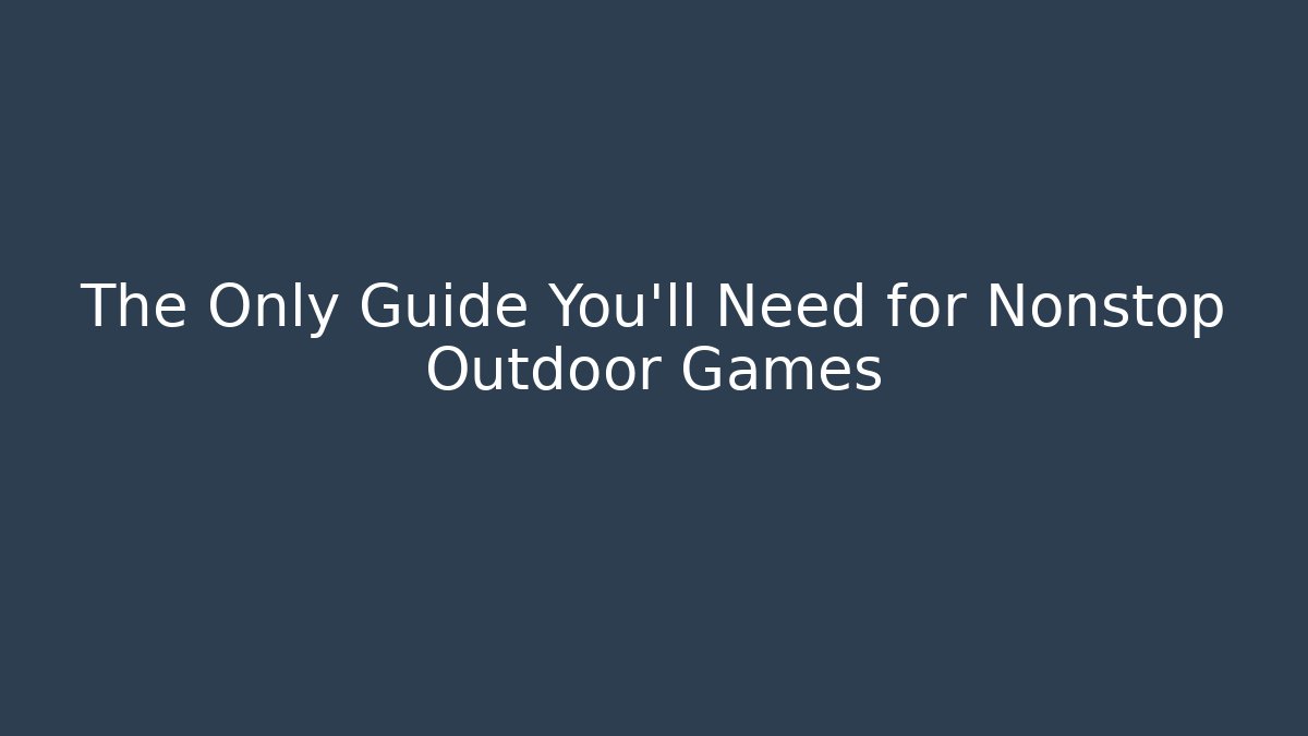 The Only Guide You’ll Need for Nonstop Outdoor Games