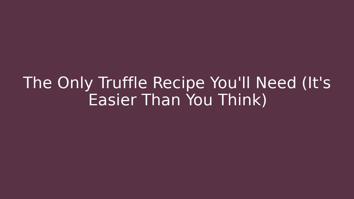 The Only Truffle Recipe You'll Need (It's Easier Than You Think)