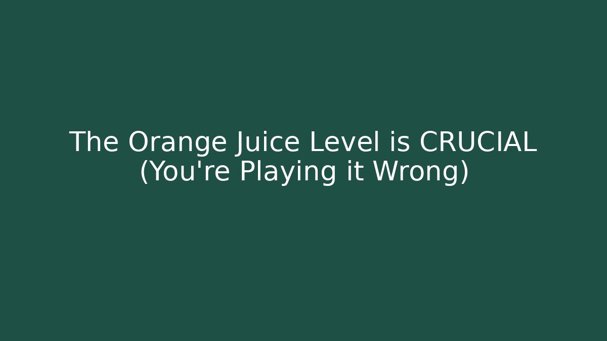 The Orange Juice Level is CRUCIAL (You’re Playing it Wrong)
