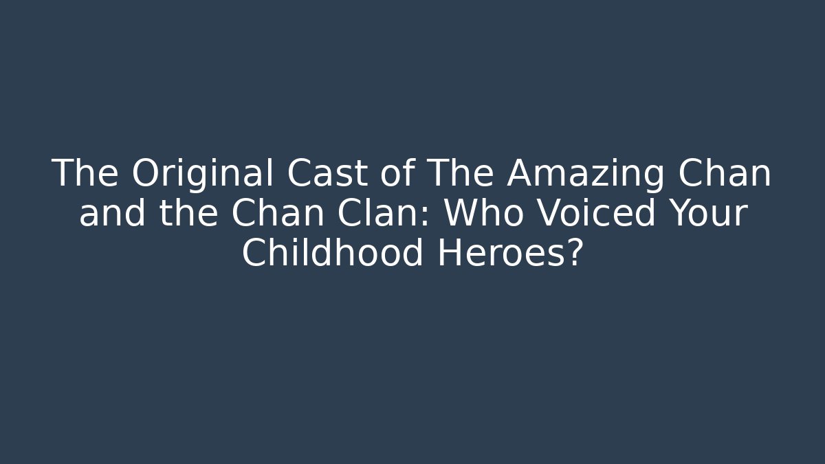 The Original Cast of The Amazing Chan and the Chan Clan: Who Voiced Your Childhood Heroes?