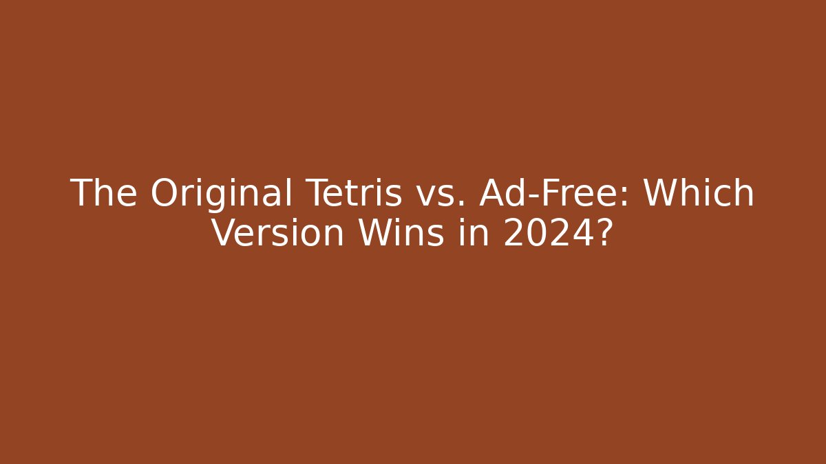 The Original Tetris vs. Ad-Free: Which Version Wins in 2024?