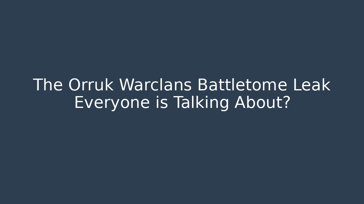 The Orruk Warclans Battletome Leak Everyone is Talking About?