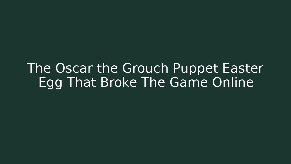The Oscar the Grouch Puppet Easter Egg That Broke The Game Online