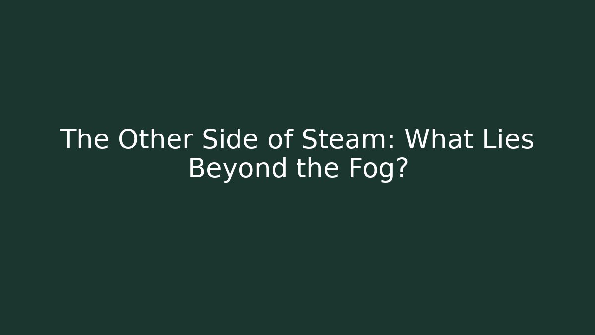 The Other Side of Steam: What Lies Beyond the Fog?