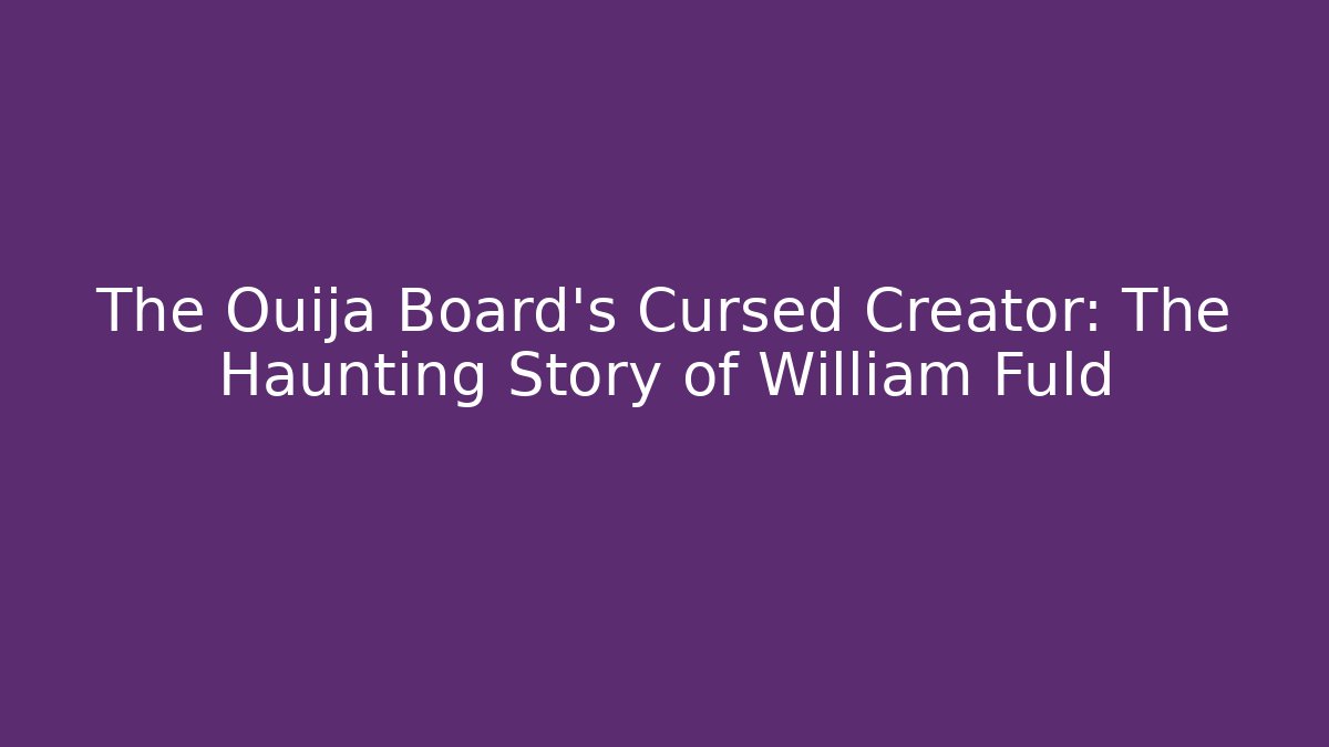 The Ouija Board's Cursed Creator: The Haunting Story of William Fuld