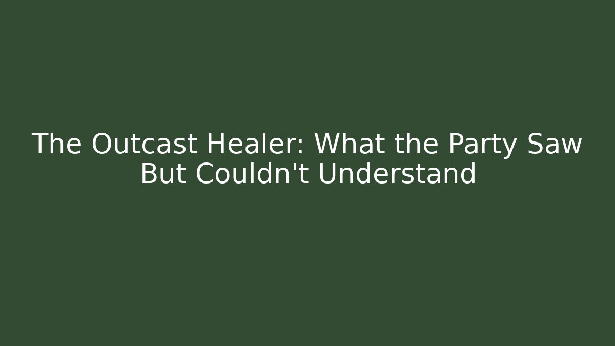 The Outcast Healer: What the Party Saw But Couldn't Understand