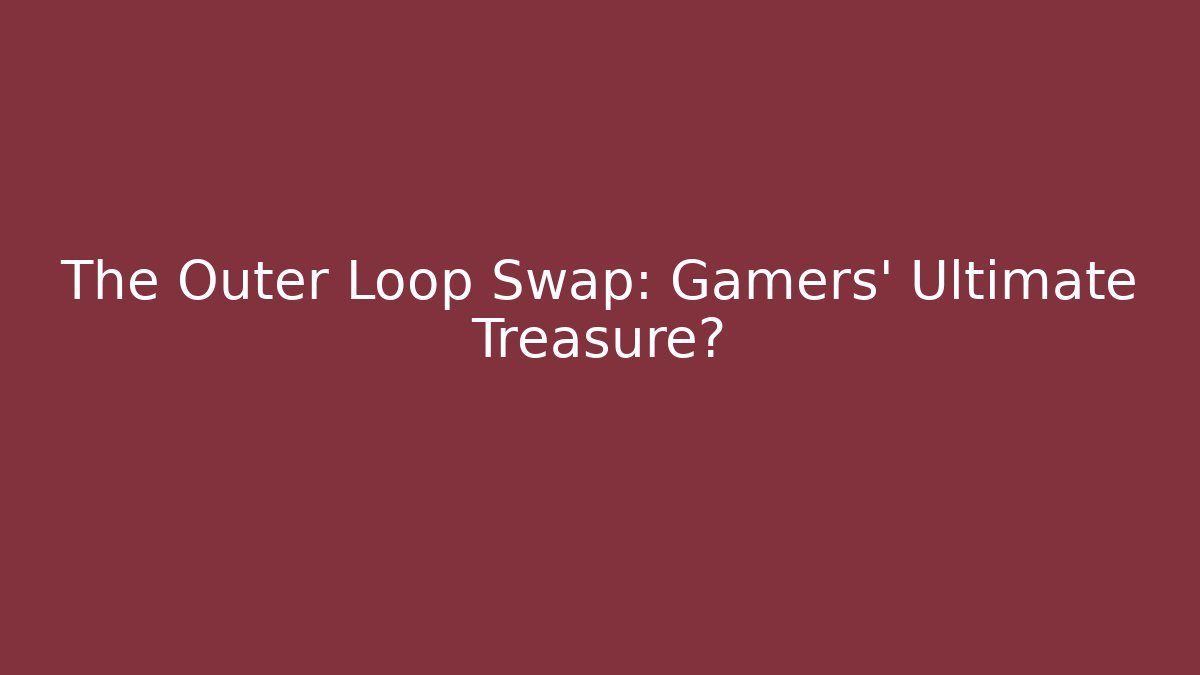 The Outer Loop Swap: Gamers' Ultimate Treasure?