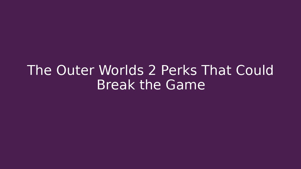 The Outer Worlds 2 Perks That Could Break the Game