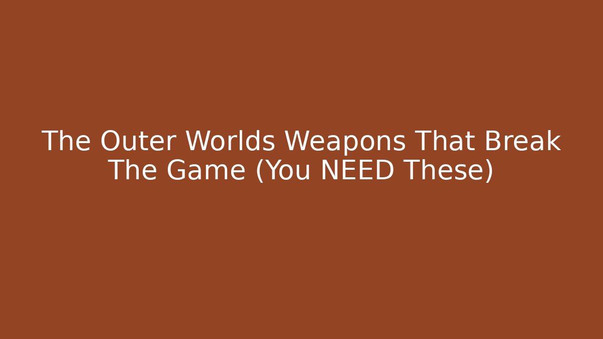 The Outer Worlds Weapons That Break The Game (You NEED These)