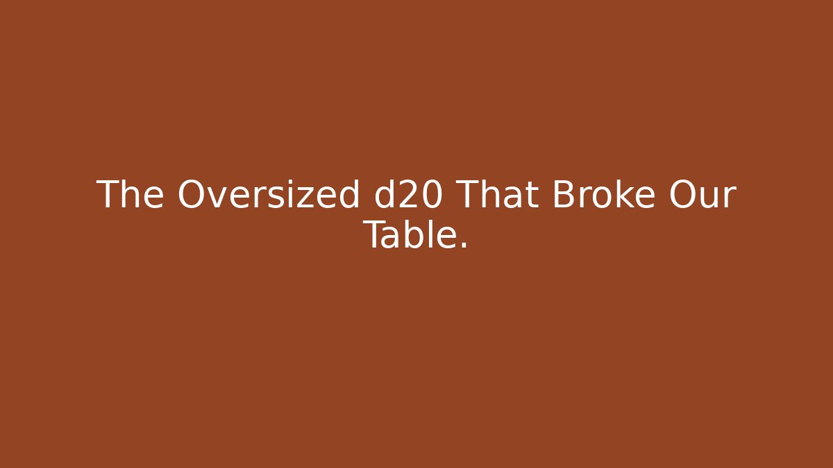 The Oversized d20 That Broke Our Table.