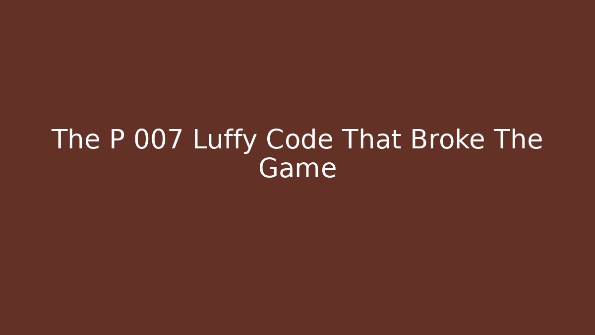 The P 007 Luffy Code That Broke The Game