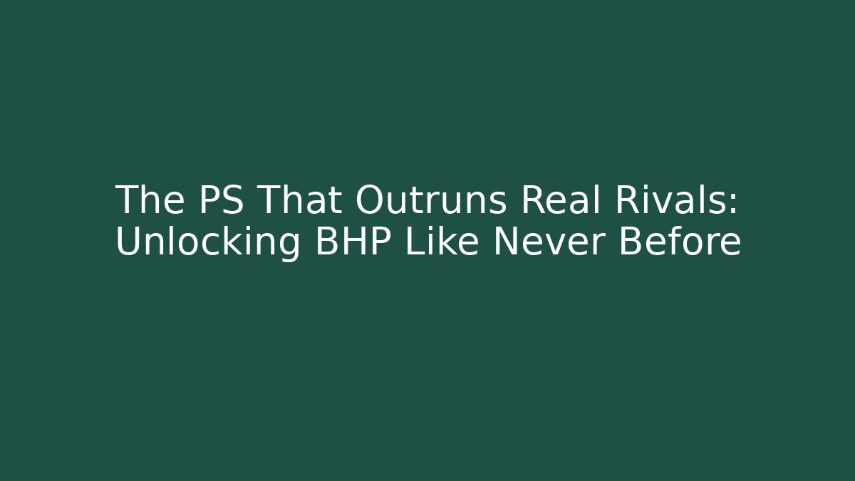 The PS That Outruns Real Rivals: Unlocking BHP Like Never Before