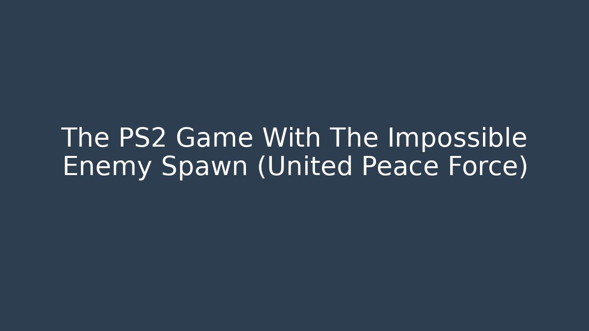 The PS2 Game With The Impossible Enemy Spawn (United Peace Force)