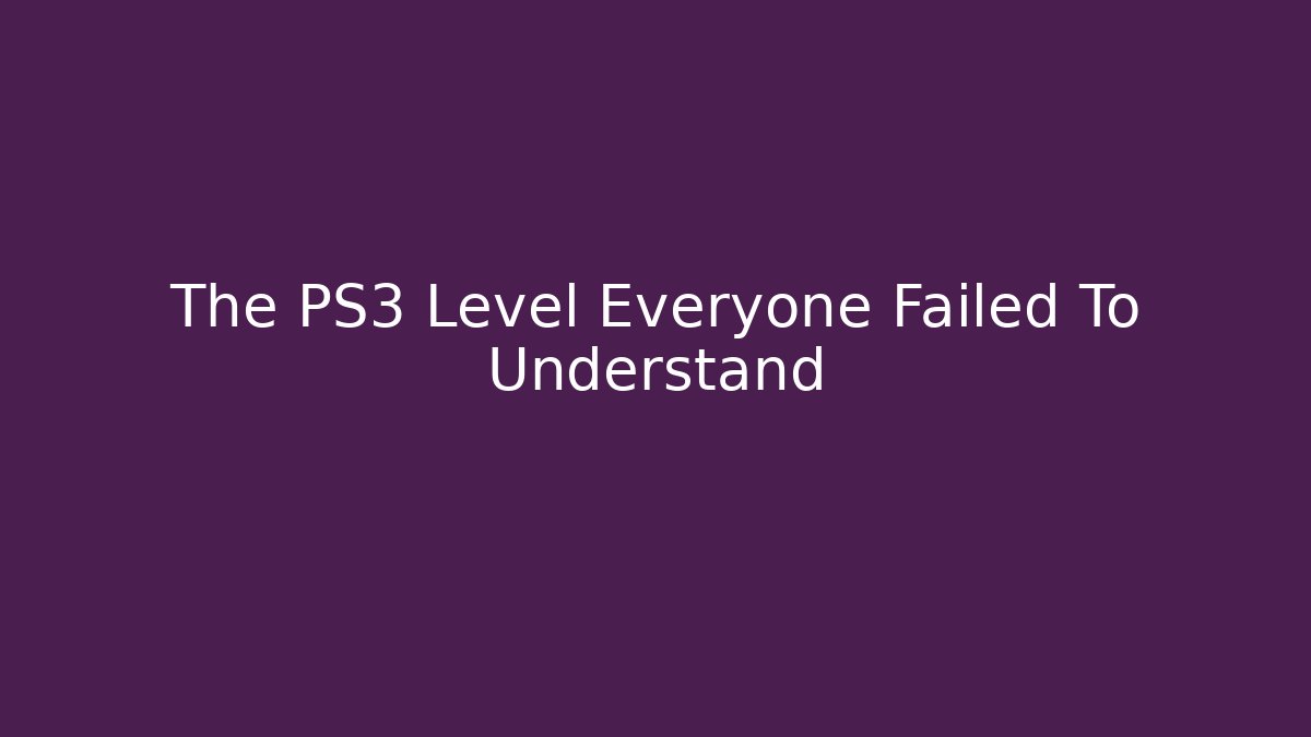 The PS3 Level Everyone Failed To Understand