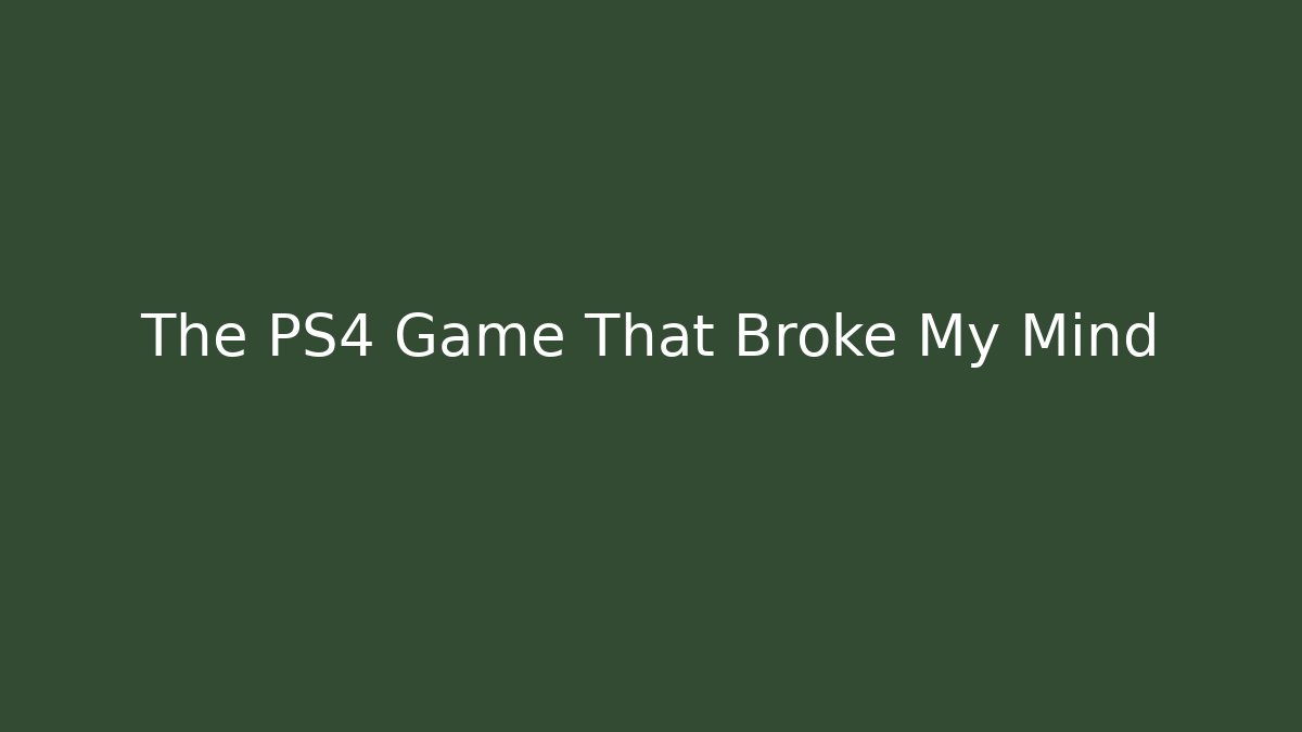 The PS4 Game That Broke My Mind