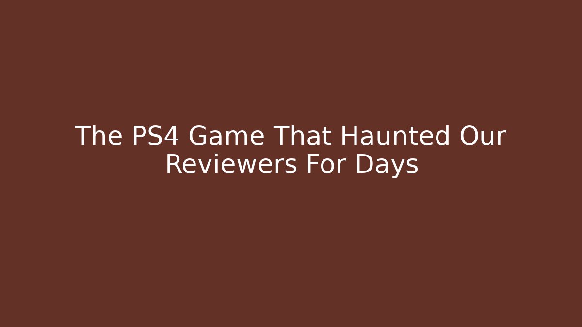 The PS4 Game That Haunted Our Reviewers For Days
